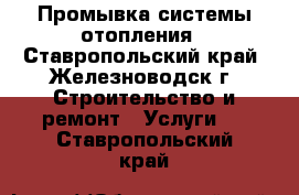 Промывка системы отопления - Ставропольский край, Железноводск г. Строительство и ремонт » Услуги   . Ставропольский край